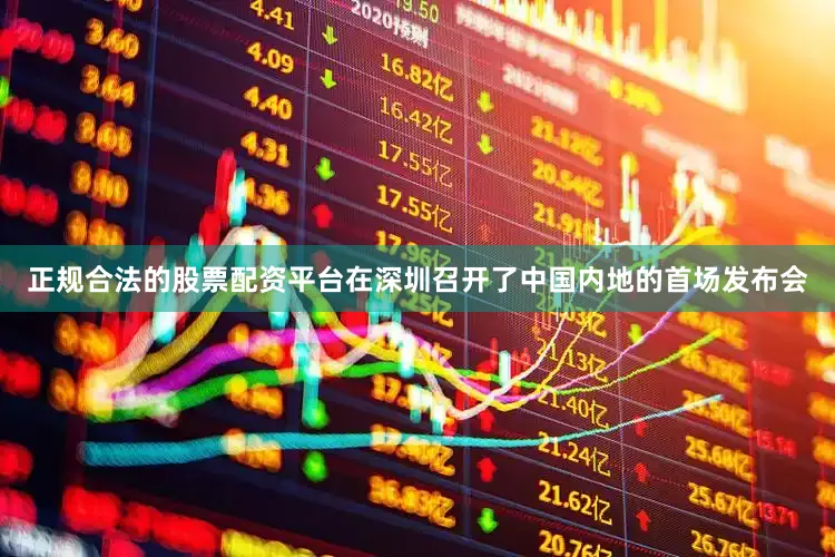 正规合法的股票配资平台在深圳召开了中国内地的首场发布会