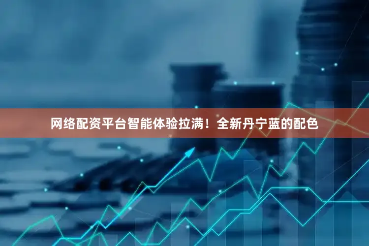 网络配资平台智能体验拉满！全新丹宁蓝的配色