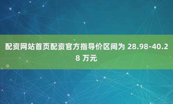 配资网站首页配资官方指导价区间为 28.98-40.28 万元