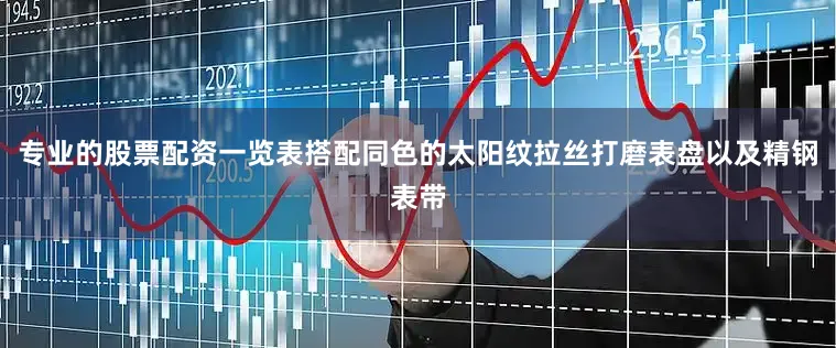 专业的股票配资一览表搭配同色的太阳纹拉丝打磨表盘以及精钢表带