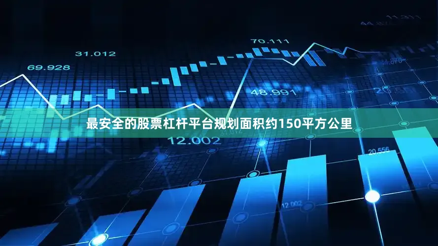 最安全的股票杠杆平台规划面积约150平方公里